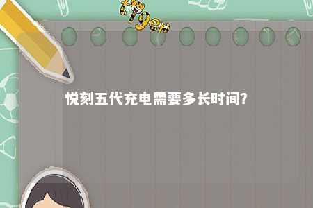 悦刻五代充电需要多长时间？ 